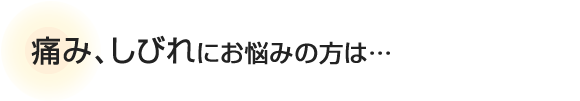 痛み、しびれにお悩みの方は…